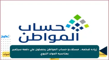 زيادة ضخمة.. مستفیدو حساب المواطن يحصلون على دفعة سبتمبر بمناسبة المولد النبوي